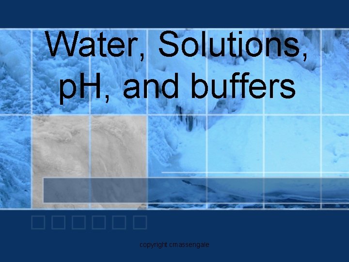 Water, Solutions, p. H, and buffers copyright cmassengale 