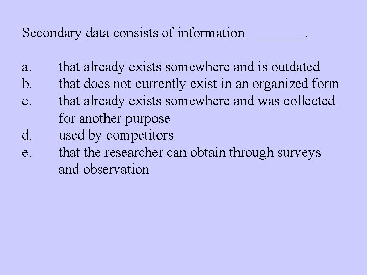 Secondary data consists of information ____. a. b. c. d. e. that already exists