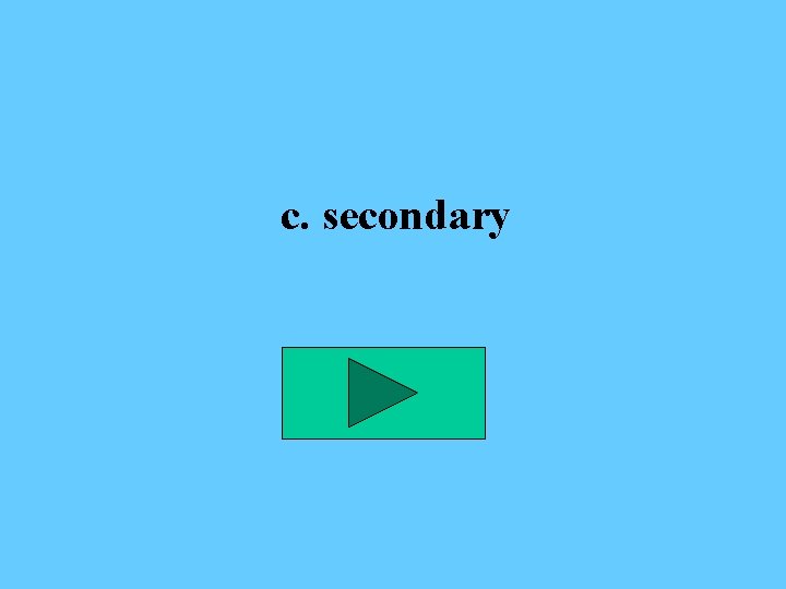 c. secondary 