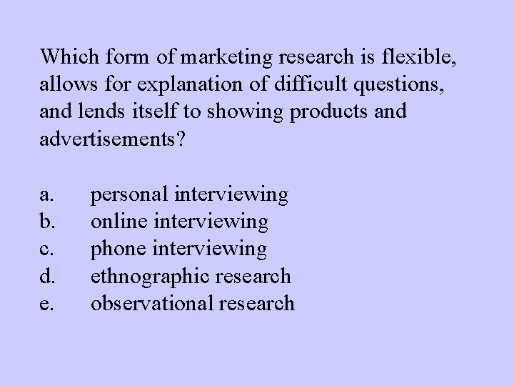 Which form of marketing research is flexible, allows for explanation of difficult questions, and