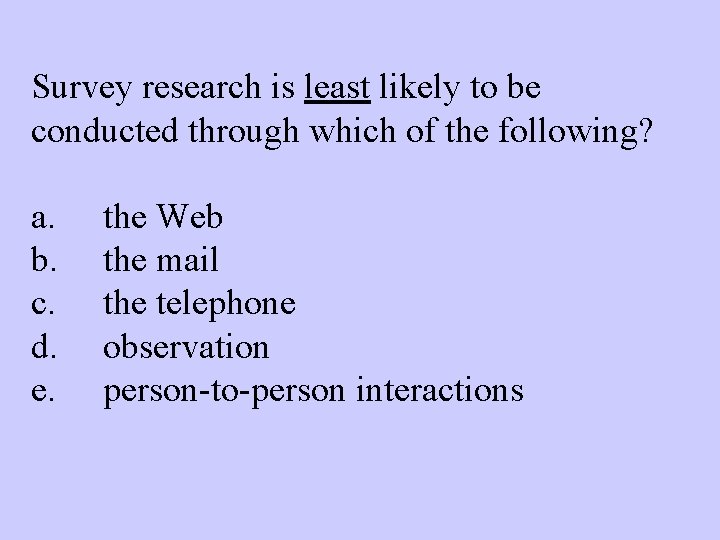 Survey research is least likely to be conducted through which of the following? a.