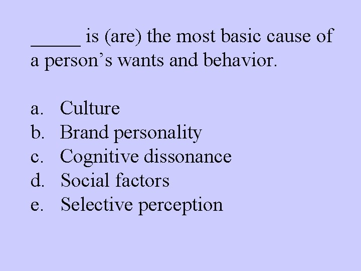 _____ is (are) the most basic cause of a person’s wants and behavior. a.