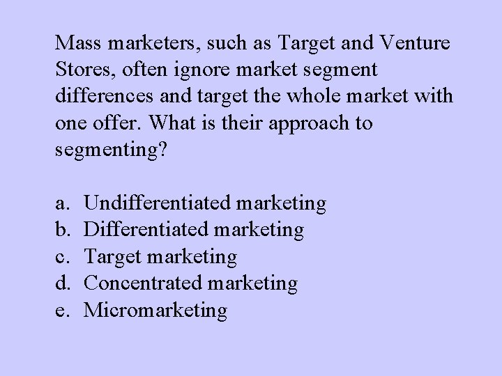 Mass marketers, such as Target and Venture Stores, often ignore market segment differences and