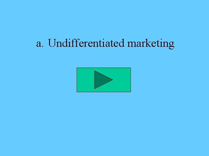 a. Undifferentiated marketing 