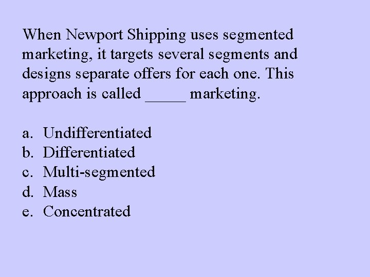 When Newport Shipping uses segmented marketing, it targets several segments and designs separate offers