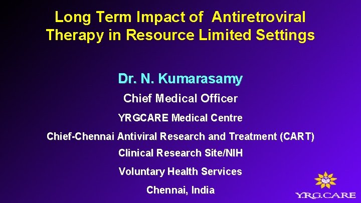 Long Term Impact of Antiretroviral Therapy in Resource Limited Settings Dr. N. Kumarasamy Chief