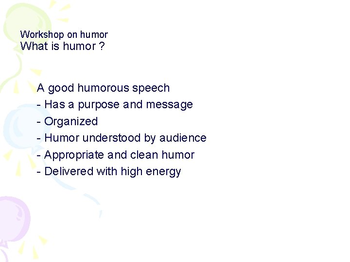 Workshop on humor What is humor ? A good humorous speech - Has a