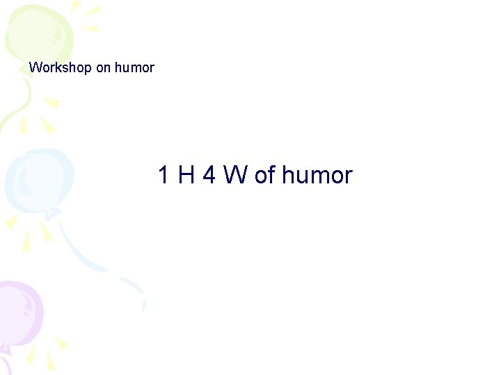 Workshop on humor 1 H 4 W of humor 