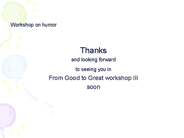 Workshop on humor Thanks and looking forward to seeing you in From Good to
