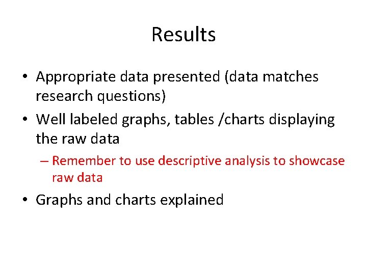 Results • Appropriate data presented (data matches research questions) • Well labeled graphs, tables