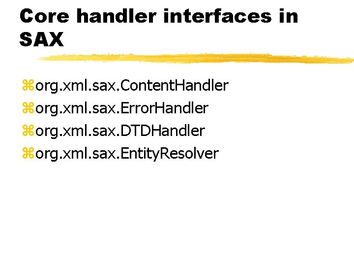 Core handler interfaces in SAX zorg. xml. sax. Content. Handler zorg. xml. sax. Error. Core handler interfaces in SAX zorg. xml. sax. Content. Handler zorg. xml. sax. Error.