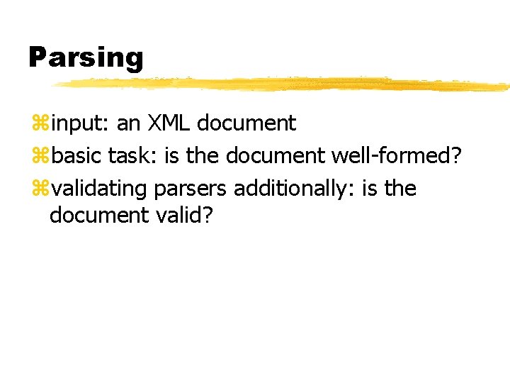 Parsing zinput: an XML document zbasic task: is the document well-formed? zvalidating parsers additionally: Parsing zinput: an XML document zbasic task: is the document well-formed? zvalidating parsers additionally: