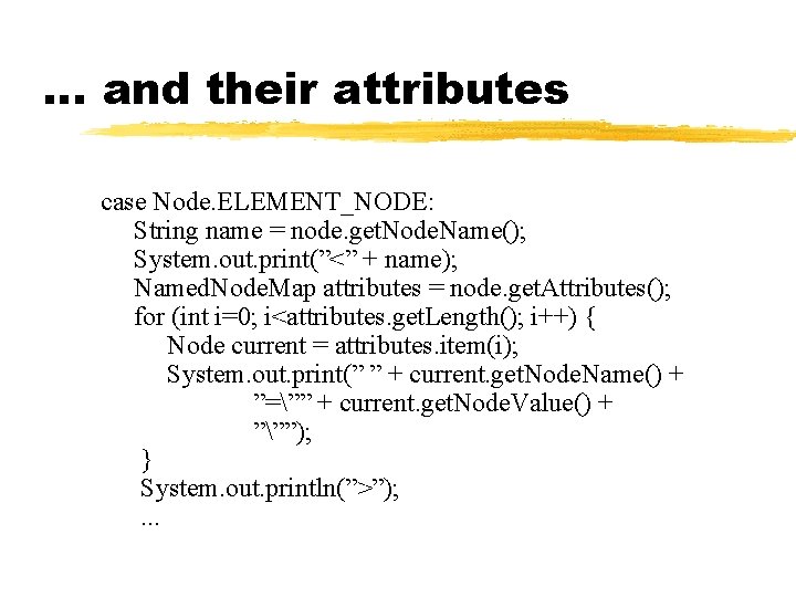 … and their attributes case Node. ELEMENT_NODE: String name = node. get. Node. Name(); … and their attributes case Node. ELEMENT_NODE: String name = node. get. Node. Name();