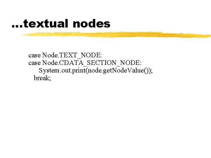 …textual nodes case Node. TEXT_NODE: case Node. CDATA_SECTION_NODE: System. out. print(node. get. Node. Value()); …textual nodes case Node. TEXT_NODE: case Node. CDATA_SECTION_NODE: System. out. print(node. get. Node. Value());