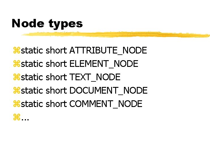 Node types zstatic zstatic z. . . short short ATTRIBUTE_NODE ELEMENT_NODE TEXT_NODE DOCUMENT_NODE COMMENT_NODE Node types zstatic zstatic z. . . short short ATTRIBUTE_NODE ELEMENT_NODE TEXT_NODE DOCUMENT_NODE COMMENT_NODE