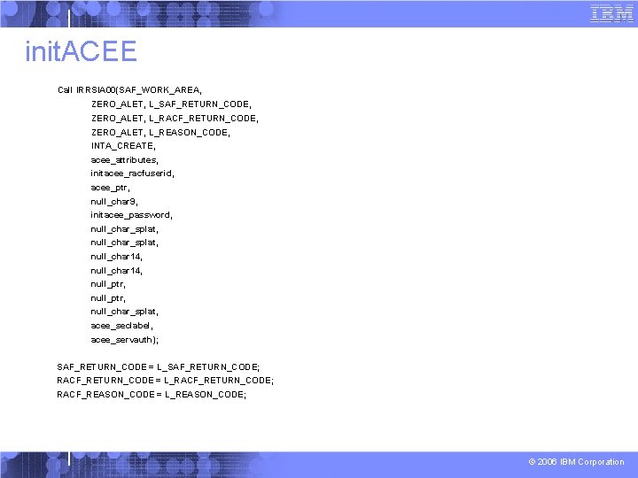 init. ACEE Call IRRSIA 00(SAF_WORK_AREA, ZERO_ALET, L_SAF_RETURN_CODE, ZERO_ALET, L_RACF_RETURN_CODE, ZERO_ALET, L_REASON_CODE, INTA_CREATE, acee_attributes, initacee_racfuserid,