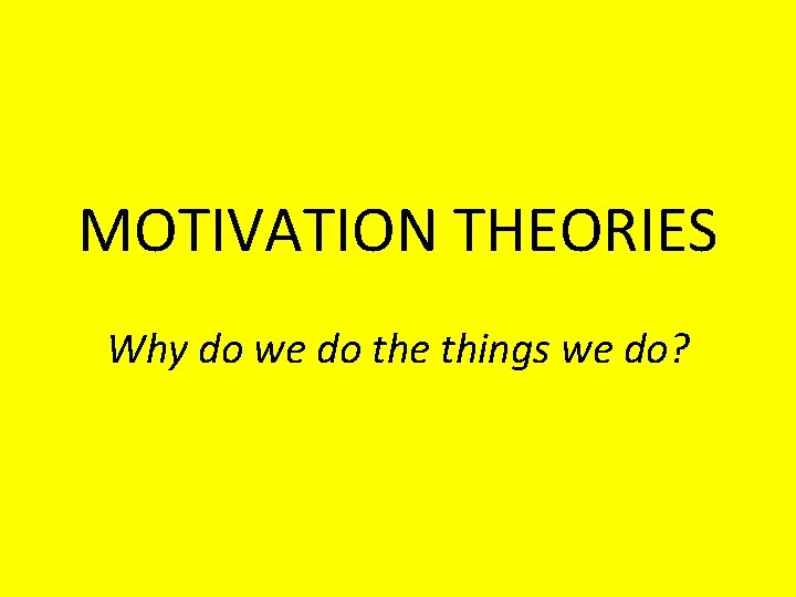 MOTIVATION THEORIES Why do we do the things we do? 