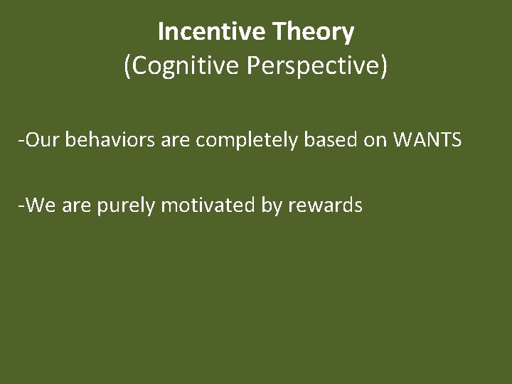 Incentive Theory (Cognitive Perspective) -Our behaviors are completely based on WANTS -We are purely
