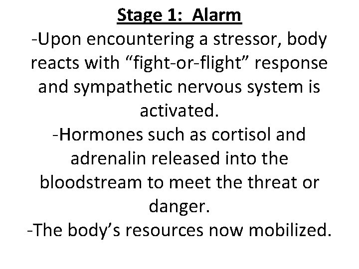 Stage 1: Alarm -Upon encountering a stressor, body reacts with “fight-or-flight” response and sympathetic