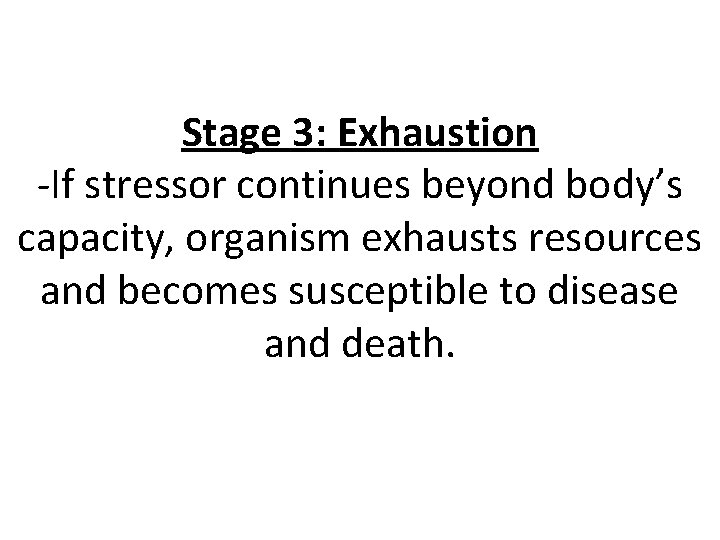 Stage 3: Exhaustion -If stressor continues beyond body’s capacity, organism exhausts resources and becomes