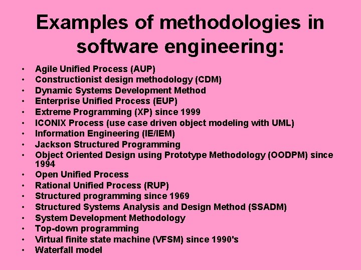 Examples of methodologies in software engineering: • • • • • Agile Unified Process