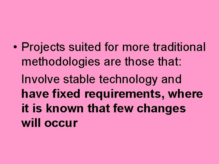  • Projects suited for more traditional methodologies are those that: Involve stable technology