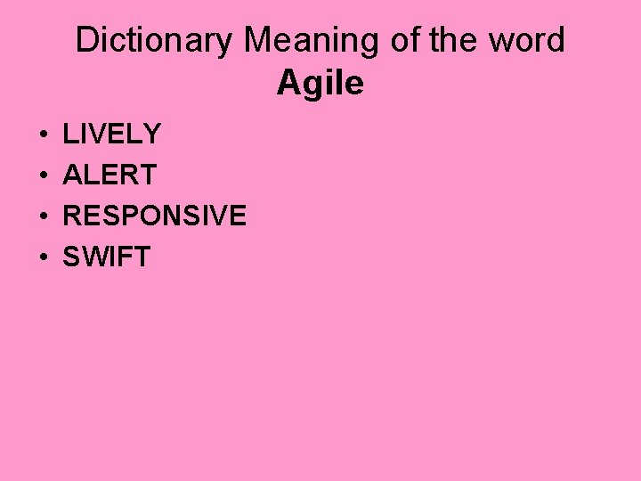 Dictionary Meaning of the word Agile • • LIVELY ALERT RESPONSIVE SWIFT 