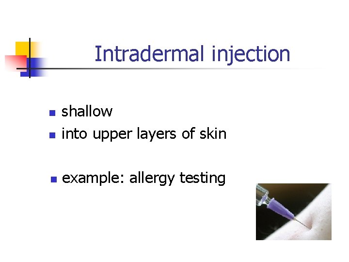 Intradermal injection n shallow into upper layers of skin n example: allergy testing n