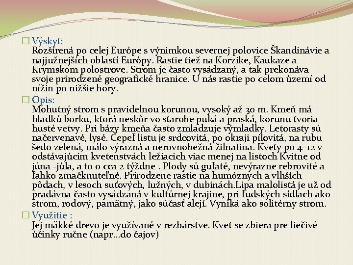 � Výskyt: Rozšírená po celej Európe s výnimkou severnej polovice Škandinávie a najjužnejších oblastí