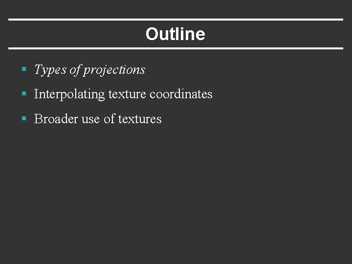 Outline § Types of projections § Interpolating texture coordinates § Broader use of textures