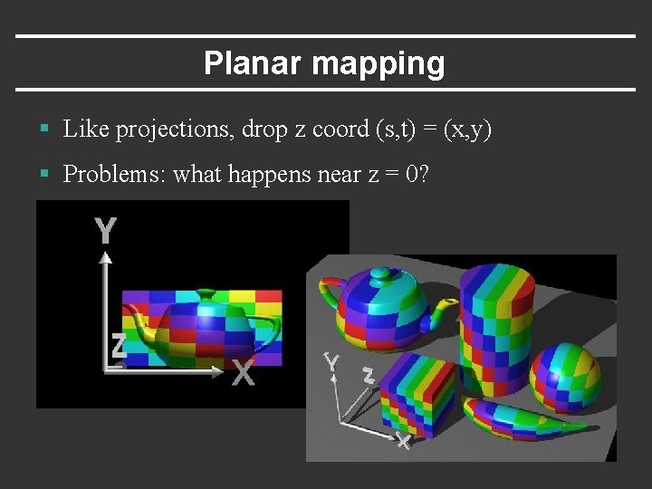 Planar mapping § Like projections, drop z coord (s, t) = (x, y) §