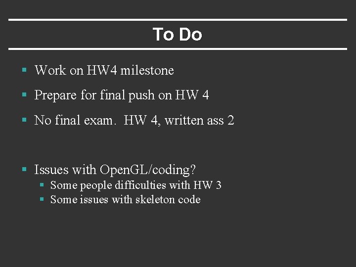 To Do § Work on HW 4 milestone § Prepare for final push on
