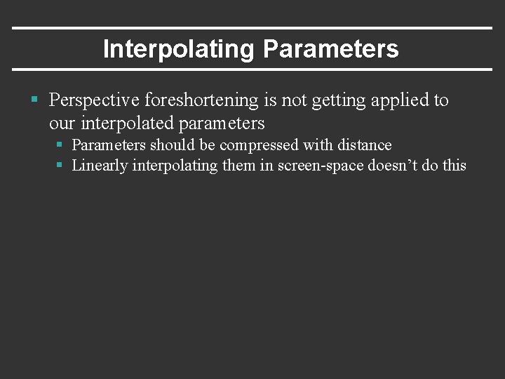 Interpolating Parameters § Perspective foreshortening is not getting applied to our interpolated parameters §