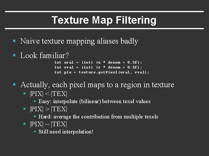 Texture Map Filtering § Naive texture mapping aliases badly § Look familiar? int uval