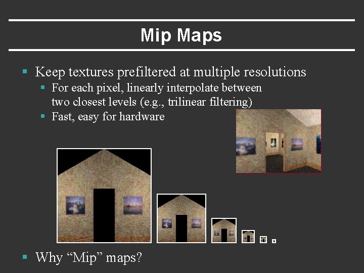 Mip Maps § Keep textures prefiltered at multiple resolutions § For each pixel, linearly