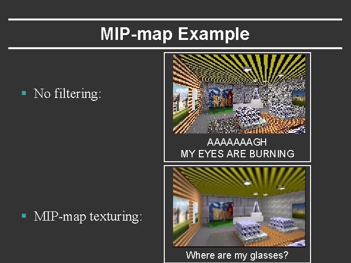 MIP-map Example § No filtering: AAAAAAAGH MY EYES ARE BURNING § MIP-map texturing: Where
