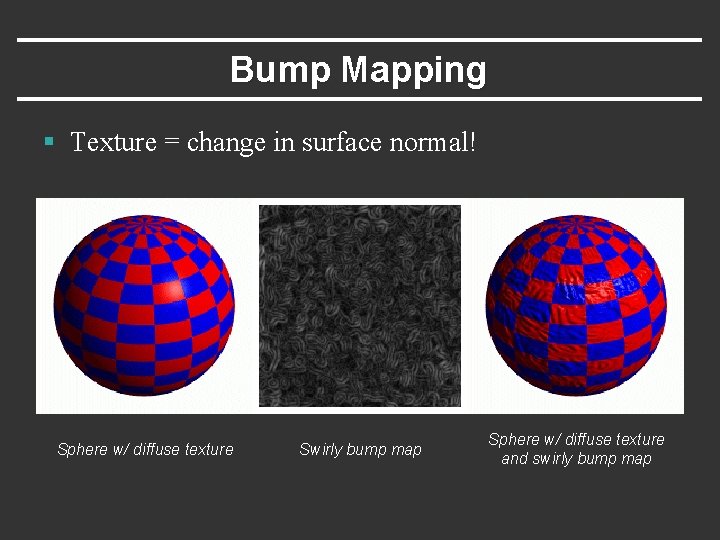 Bump Mapping § Texture = change in surface normal! Sphere w/ diffuse texture Swirly