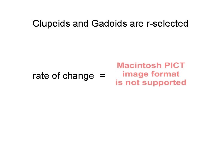 Clupeids and Gadoids are r-selected rate of change = 