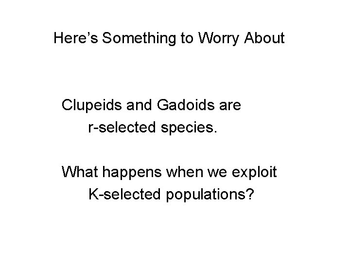 Here’s Something to Worry About Clupeids and Gadoids are r-selected species. What happens when