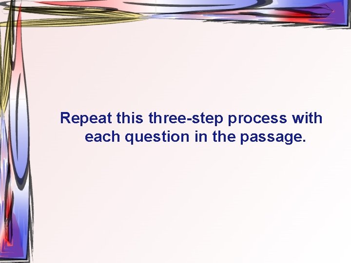 Repeat this three-step process with each question in the passage. 