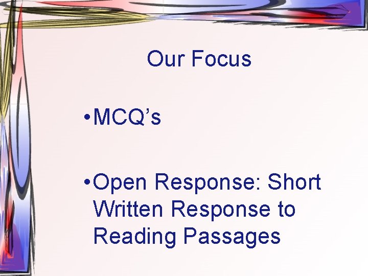 Our Focus • MCQ’s • Open Response: Short Written Response to Reading Passages 