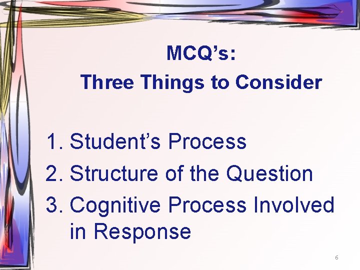 MCQ’s: Three Things to Consider 1. Student’s Process 2. Structure of the Question 3.