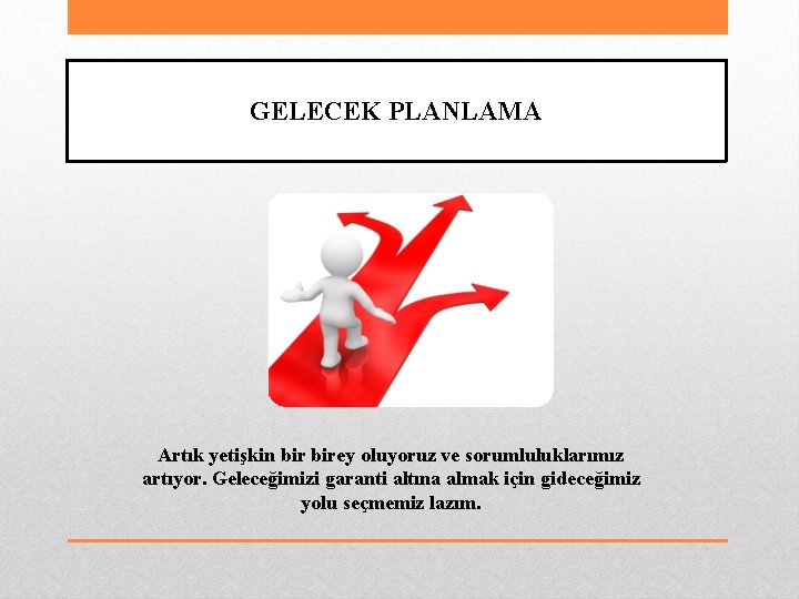 GELECEK PLANLAMA Artık yetişkin birey oluyoruz ve sorumluluklarımız artıyor. Geleceğimizi garanti altına almak için