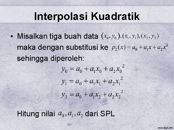 Interpolasi Kuadratik • Misalkan tiga buah data maka dengan substitusi ke sehingga diperoleh: Hitung