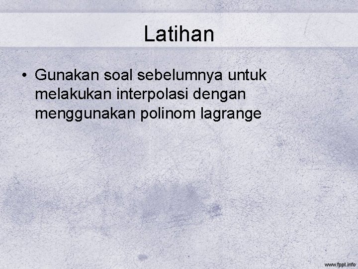 Latihan • Gunakan soal sebelumnya untuk melakukan interpolasi dengan menggunakan polinom lagrange 