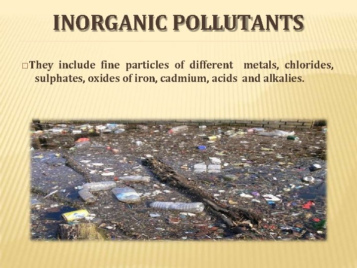 INORGANIC POLLUTANTS �They include fine particles of different metals, chlorides, sulphates, oxides of iron,