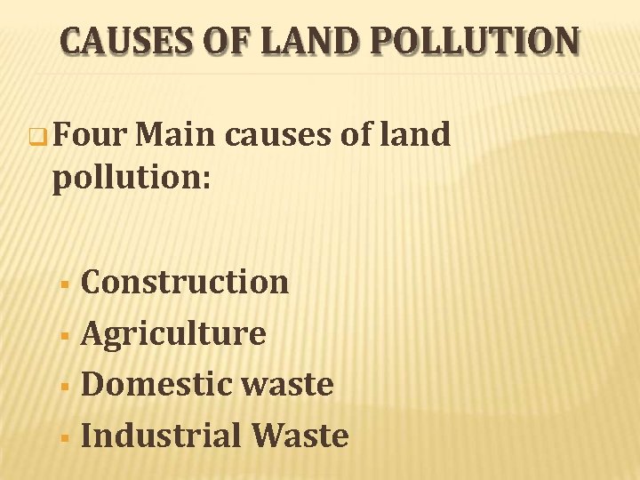 CAUSES OF LAND POLLUTION Four Main causes of land pollution: Construction Agriculture Domestic waste
