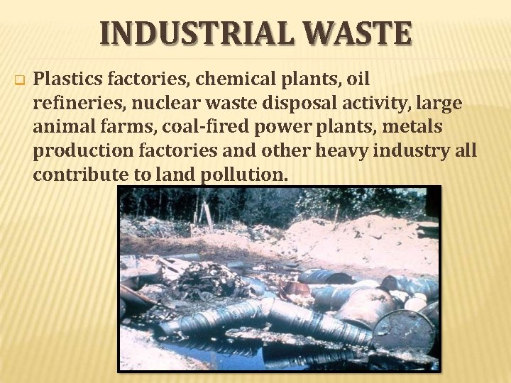 INDUSTRIAL WASTE Plastics factories, chemical plants, oil refineries, nuclear waste disposal activity, large animal