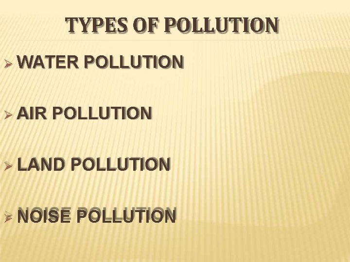 TYPES OF POLLUTION WATER AIR POLLUTION LAND POLLUTION NOISE POLLUTION 
