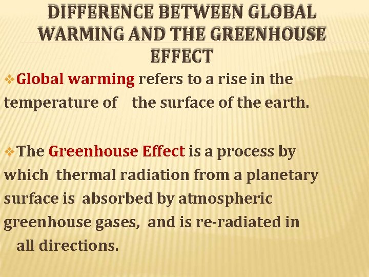 DIFFERENCE BETWEEN GLOBAL WARMING AND THE GREENHOUSE EFFECT Global warming refers to a rise